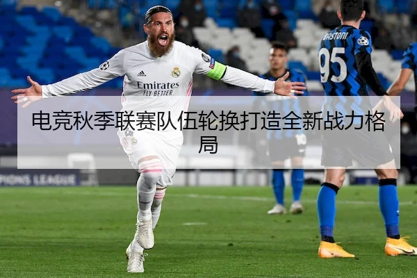 电竞秋季联赛队伍轮换打造全新战力格局 | NG28